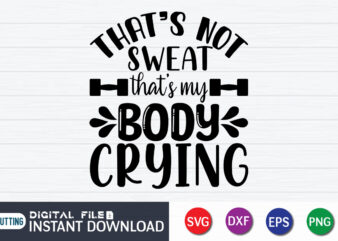 That’s not Sweat That’s My Body crying T Shirt, That’s not Sweat Shirt, My Body crying Shirt, Gym shirt, Gym Quotes Svg, Gym Svg, Gym shirt bundle, Gym shirt Design,