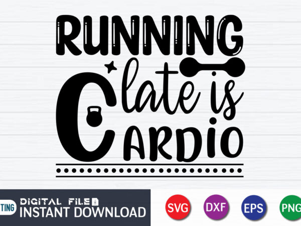 Running late is cardio t shirt, cardio shirt, gym shirt, gym quotes svg, gym svg, gym shirt bundle, gym shirt design, gym svg bundle