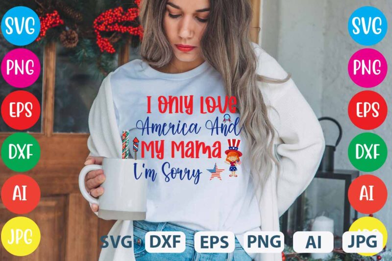 I Only Love America And My Mama I'm Sorry svg vector for t-shirt,4th of july t shirt bundle,4th of july svg bundle,american t shirt bundle,usa t shirt bundle,funny 4th of