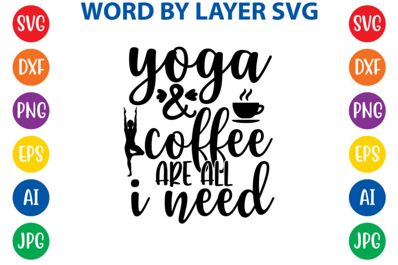 Yoga And Coffee Are All I Need,Svg Vector T-shirt Design yoga Svg Bundle, Meditation Svg, Namaste Svg, Lotus Flower Svg, Yoga Pose Svg, Mandala Svg, Chakra Svg, Buddha Svg, Svg