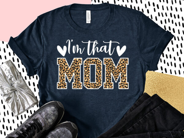 I’m that mom sublimation, mom shirt, mom lover shirt, mother lover shirt, mother day shirt t shirt design for sale