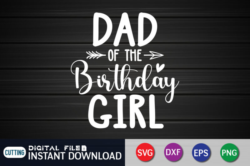 Dad of The Birthday Girl T Shirt, Birthday Girl Shirt, Dad Love Shirt, Father Shirt, Birthday Shirt