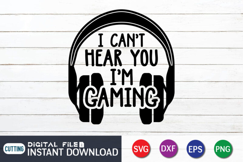 I Can’t Hear You I’m Gaming T shirt, Gaming Shirt, Game Lover Shirt, I Can’t Hear You I’m Gaming SVG