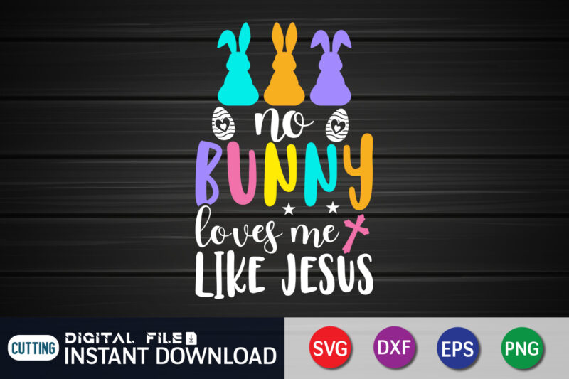 No Bunny Loves Me Like Jesus T Shirt, No Bunny Loves Me Like Jesus SVG Design For Easter Day, Easter Day Shirt, Happy Easter Shirt, Easter Svg, Easter SVG Bundle,