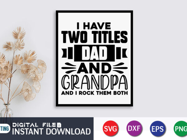 I have two titles dad and grandpa and i rock them both t shirt, two titles shirt, grandpa shirt, father’s day shirt, dad svg, dad svg bundle, daddy shirt, best