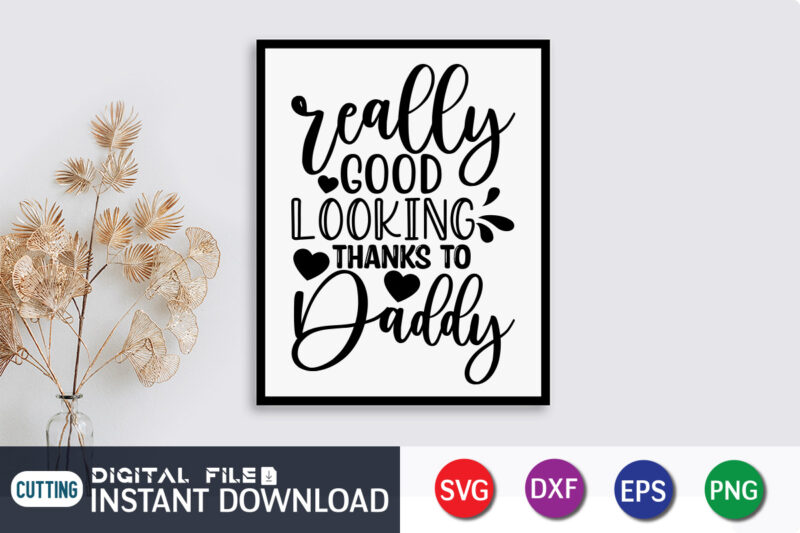 Really Good looking Thanks To Daddy T shirt, Good looking Shirt, Father's Day shirt, Dad svg, Dad svg bundle, Daddy shirt, Best Dad Ever shirt, Dad shirt print template, Daddy