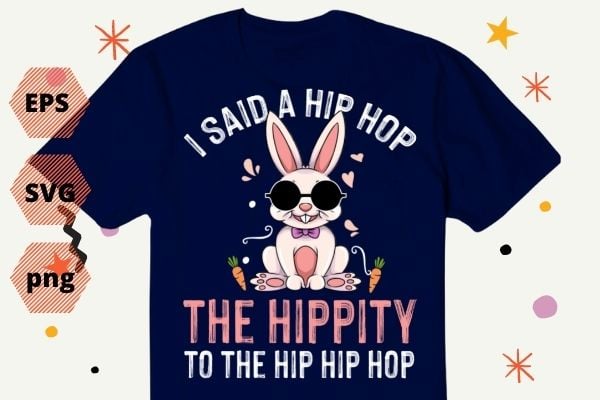 I Said Hip The Hippity To Hop Hip Hop Bunny Funny Easter Day TShirt design svg, I Said Hip The Hippity To Hop Hip Hop, Bunny, Funny, Easter Day, TShirt