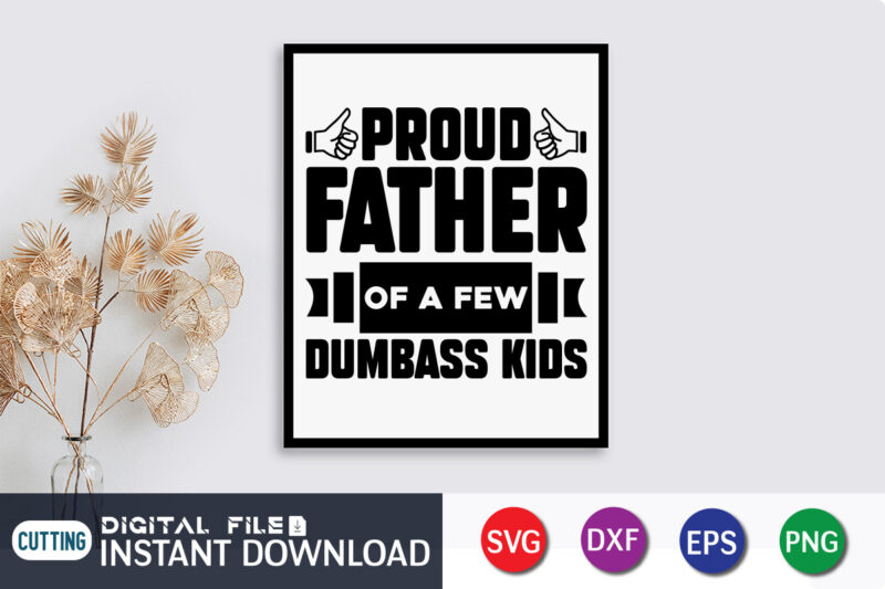 Proud Father Of A Few Dumbass Kids T Shirt, Dumbass Kids Shirt, Father's Day shirt, fatherlover Shirt, Dayy Lover Shirt, Dad svg, Dad svg bundle, Daddy shirt, Best Dad Ever