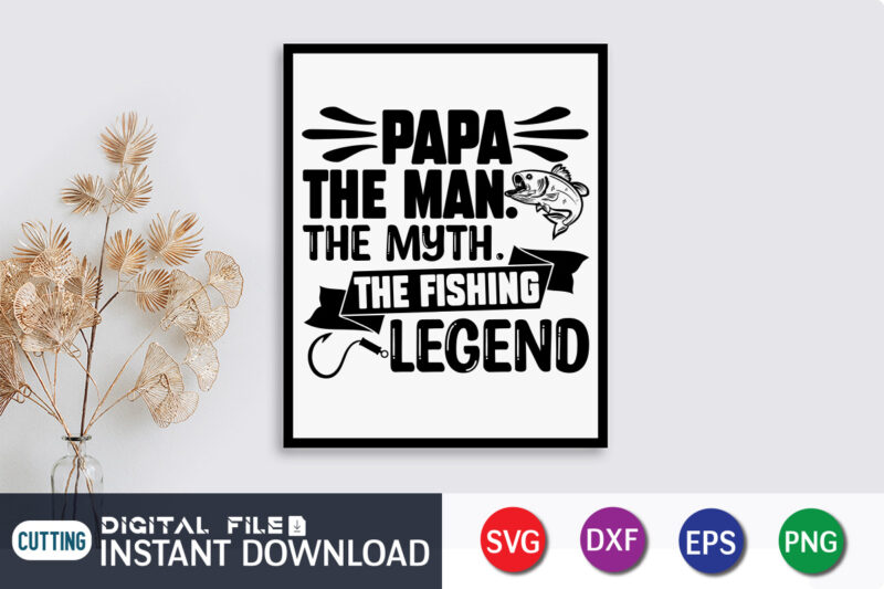 Papa The Man The Myth The Fishing Legend T Shirt, Father's Day shirt, fatherlover Shirt, Dayy Lover Shirt, Dad svg, Dad svg bundle, Daddy shirt, Best Dad Ever shirt, Dad
