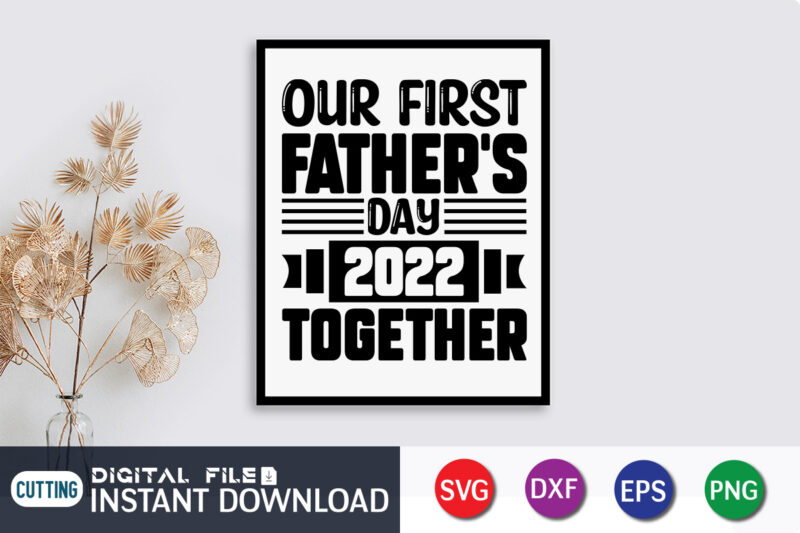 Our first Fathers Day 2022 Together T Shirt, Father's Day shirt, fatherlover Shirt, Dayy Lover Shirt, Dad svg, Dad svg bundle, Daddy shirt, Best Dad Ever shirt, Dad shirt print