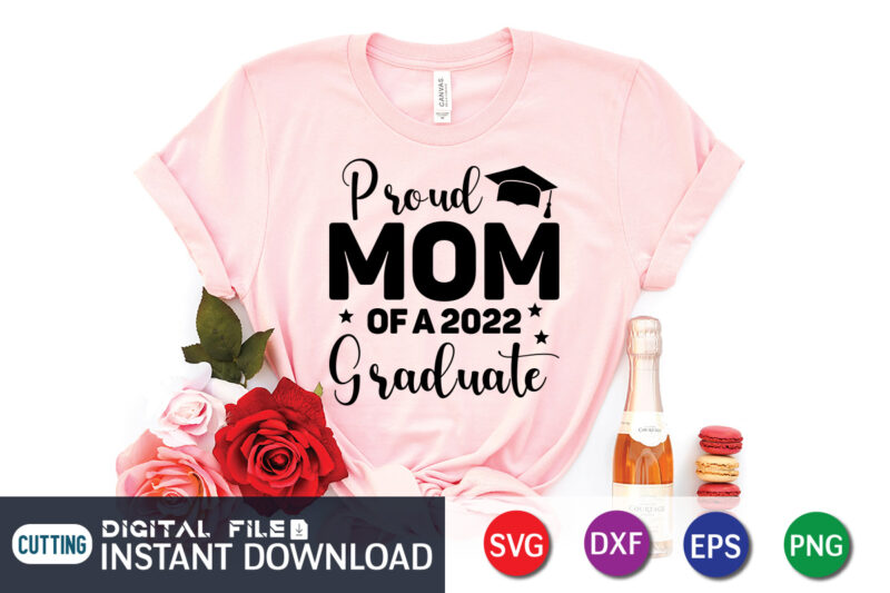 Proud Mom Of A 2022 Graduate T Shirt, Proud Mom Shirt, Mom Lover Shirt, Mother day Shirt, Mother Lover Shirt, Mom Love SVG,