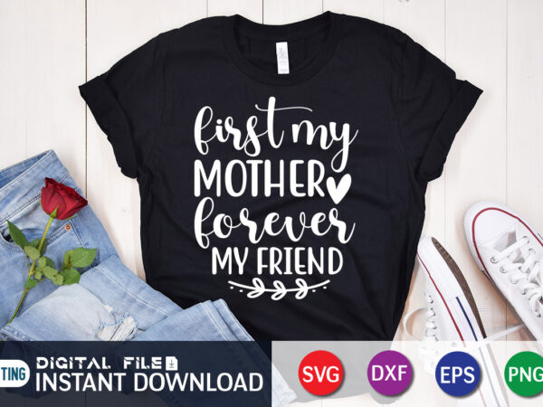 First my mother forever my friend t shirt, mom lover shirt, mother lover shirt, friend lover shirt, first my mother forever my friend svg