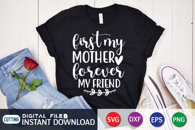 First My Mother Forever My Friend T Shirt, Mom Lover Shirt, Mother Lover Shirt, Friend Lover Shirt, First My Mother Forever My Friend SVG