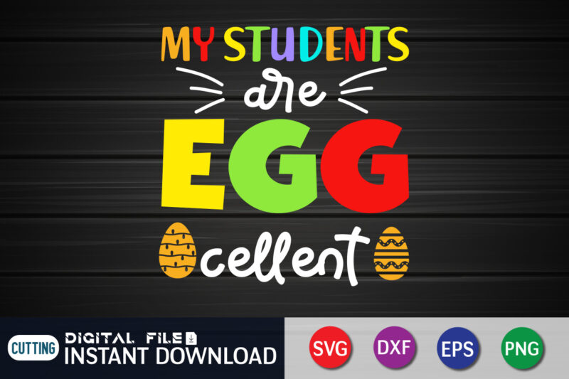My Students Egg Cellent T Shirt, My Students Shirt, s Egg Cellent Shirt, Easter Day Shirt, Happy Easter Shirt, Easter Svg, Easter SVG Bundle, Bunny Shirt, Cutest Bunny Shirt, Easter