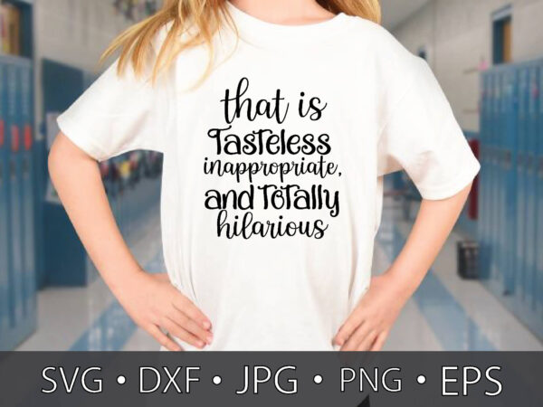 That is tasteless inappropriate and totally hilarious svg cut files t shirt designs for sale