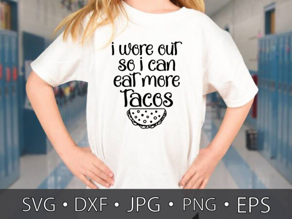 I wore out so i can eat more tacos t shirt design for sale