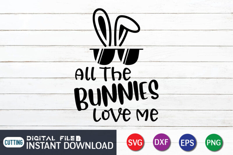 All The Bunnies Love Me Shirt, This Design For Easter Lover, Easter Day Shirt, Happy Easter Shirt, Easter Svg, Easter SVG Bundle, Bunny Shirt, Cutest Bunny Shirt, Easter shirt print