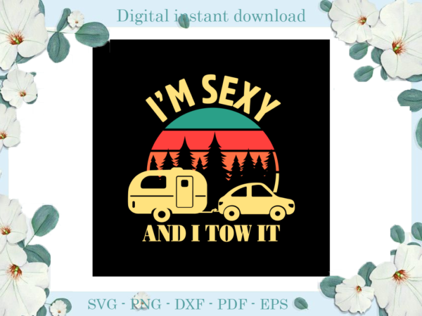 Trending gifts, camping day i’m sexy and i tow it diy crafts, camping life svg files for cricut, mobile home and car silhouette files, pine tree cameo htv prints t shirt designs for sale