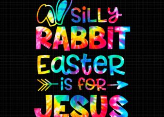 Silly Rabbit Easter Is For Jesus Tie Dye Christian Easter Png, Silly Rabbit Easter Is For Jesus Png, Easter Day Png, Christian Easter Png t shirt template vector