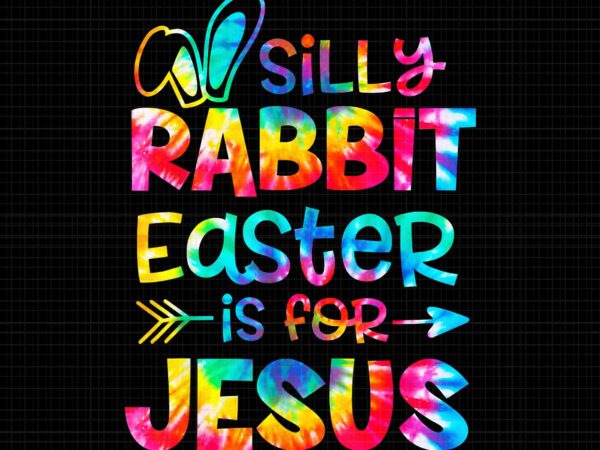 Silly rabbit easter is for jesus tie dye christian easter png, silly rabbit easter is for jesus png, easter day png, christian easter png t shirt template vector