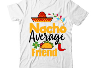 Nacho Average Friend Tshirt Design,Nacho Average Friend SVG Design,Cinco De Mayo Svg Bundle,Cinco De Mayo T Shirt Bundle,Cinco De Mayo Svg Bundle Quotes,Cinco De Mayo T Shirt Mega T Shirt