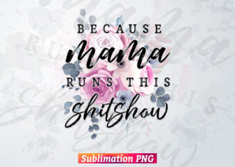 Because Mama Runs This Shitshow Flowers Leopard Mother’s Day T shirt Design Png Sublimation Printable Files
