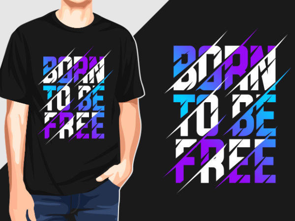 Born to be free – typography graphic t-shirts