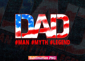 Dad Man Myth Legend USA Flag 4th of July Fathers Day T shirt Design Sublimation Png File