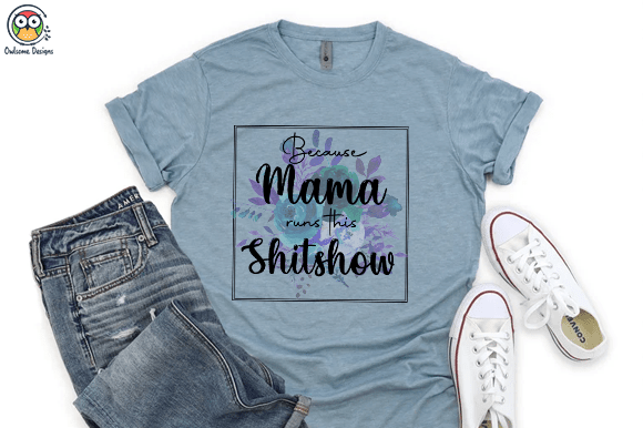 Because mama runs this shitshow t-shirt design
