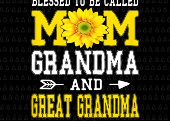 Mom Life Blessed To Be Called Mom Grandma And Great Grandmas Png, Sunflower Mom Png, Mother’s Day Png, Grandma Png t shirt designs for sale