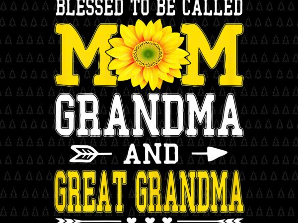 Mom life blessed to be called mom grandma and great grandmas png, sunflower mom png, mother’s day png, grandma png t shirt designs for sale