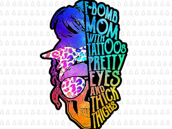 F bomb mom with tattoos pretty eyes and thick thighs png, mother’s day png, tattoos pretty eyes mom png, mother’s day png t shirt graphic design