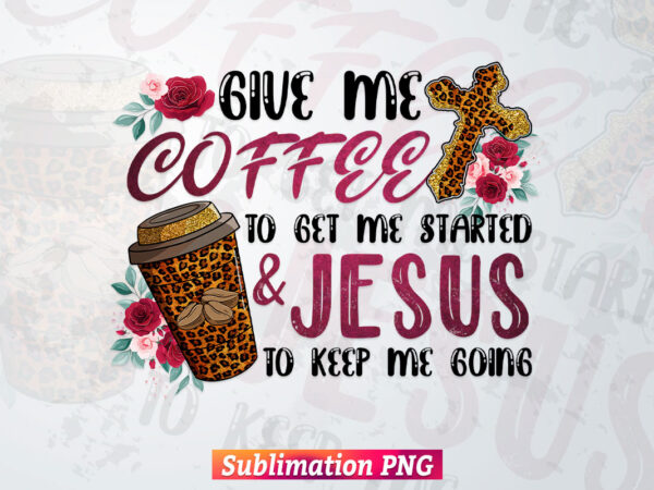 Give Me Coffee & Jesus Leopard Camo Cheetah Flowers Christian Bible Quotes T shirt Design Png Sublimation Printable Files