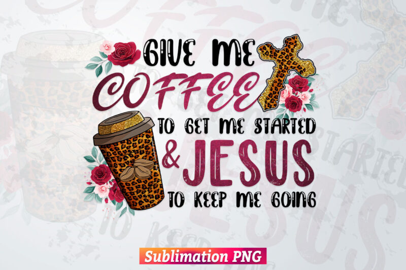 Give Me Coffee & Jesus Leopard Camo Cheetah Flowers Christian Bible Quotes T shirt Design Png Sublimation Printable Files