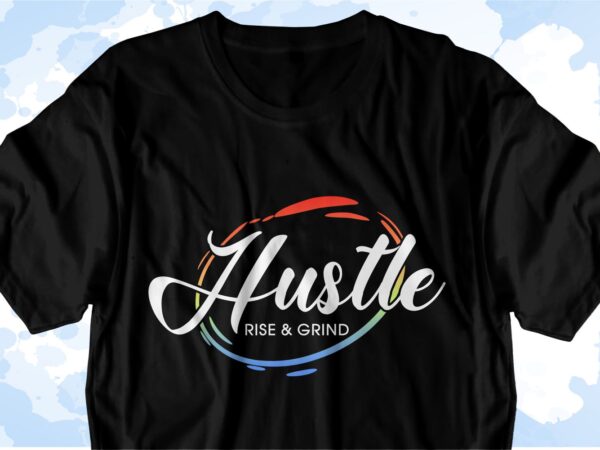 Hustle rise and grind inspirational quote svg t shirt designs, sublimation png t shirt designs