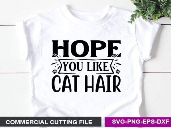 Hope you like cat hair svg graphic t shirt