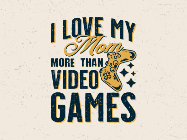 I love my mom more than video games t shirt design for sale