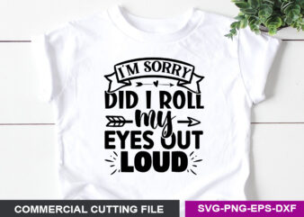 I’m Sorry did I Roll my Eyes out Loud- SVG t shirt design for sale