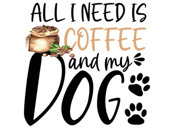 All i need is coffee and my dog tshirt design