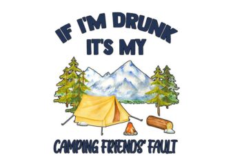 If Im Drunk Its My Camping Friends Fault Tshirt Design