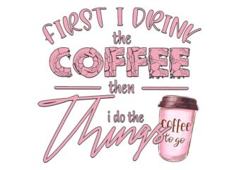 First I Drink The Coffee Tshirt Design