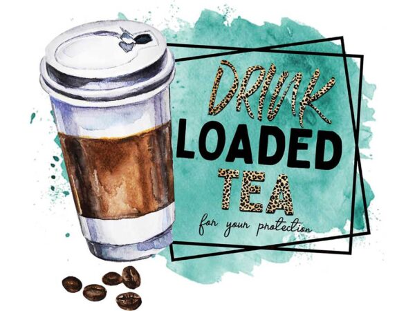 Drink loaded tea for your protection tshirt design