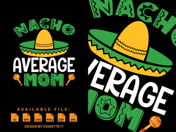 Nacho average mom, cinco de mayo shirt print template, mexican funny vector element, mom shirt, happy mother’s day shirt, mexican mom shirt
