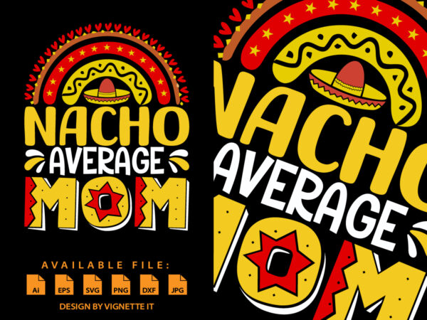 Nacho average mom, cinco de mayo shirt print template, mexican funny vector element, mom shirt, happy mother’s day shirt, mexican mom shirt, cinco de mayo day, rainbow shirt