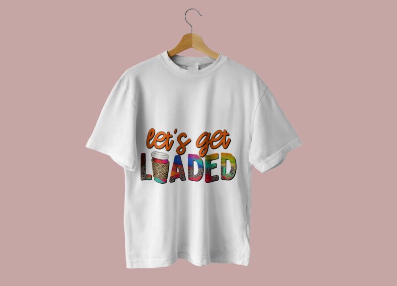 Lets Get Loaded Tshirt Design