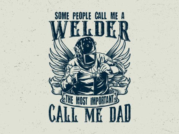 Some people call me a welder the most important call me dad, vintage welder t-shirt design,