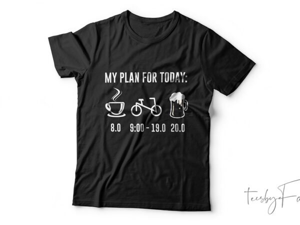 Today’s plan, coffee, cycling, beer t shirt designs for sale
