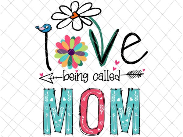 I love being called mom svg, love mom svg, mother’s quote svg, mother’s day svg, being called mom svg t shirt design for sale