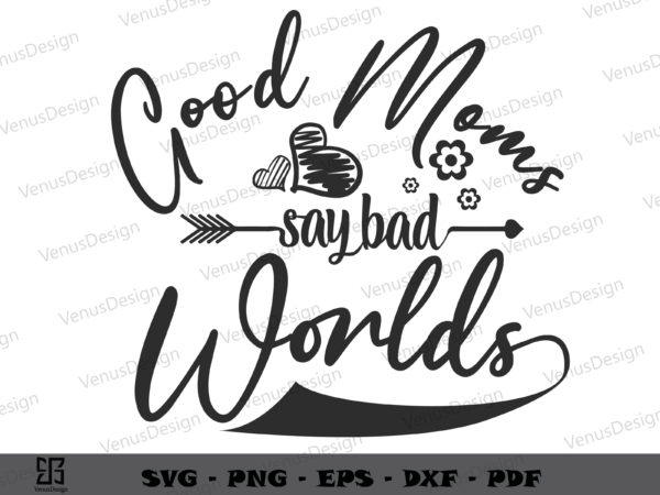 Good Moms Say Bad Worlds SVG Silhouette, Mothers Day Tshirt Design