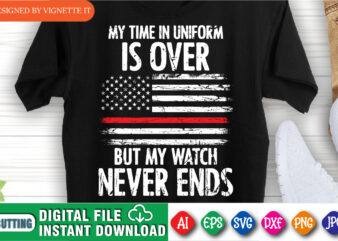 My time in uniform is over but my watch never ends shirt print template, Retired firefighter shirt design, Destroyed USA flag vector, Fire Department shirt, Red line USA flag
